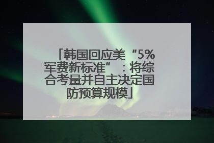 韩国回应美“5%军费新标准”：将综合考量并自主决定国防预算规模
