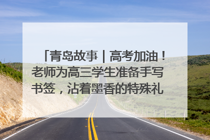 青岛故事｜高考加油！老师为高三学生准备手写书签，沾着墨香的特殊礼物有满满的祝福