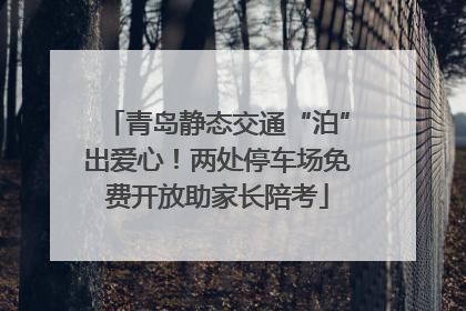 青岛静态交通“泊”出爱心！两处停车场免费开放助家长陪考