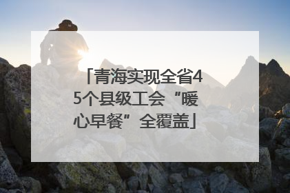 青海实现全省45个县级工会“暖心早餐”全覆盖