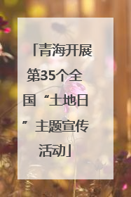青海开展第35个全国“土地日”主题宣传活动