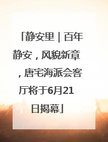 静安里｜百年静安，风貌新章，唐宅海派会客厅将于6月21日揭幕