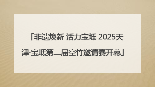 非遗焕新 活力宝坻 2025天津·宝坻第二届空竹邀请赛开幕