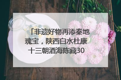 非遗好物再添秦地瑰宝，陕西白水杜康十三朝酒海陈藏30年别具一格