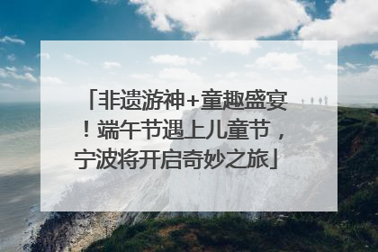 非遗游神+童趣盛宴！端午节遇上儿童节，宁波将开启奇妙之旅