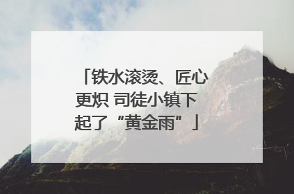 铁水滚烫、匠心更炽 司徒小镇下起了“黄金雨”