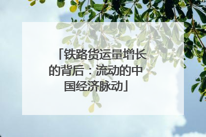 铁路货运量增长的背后：流动的中国经济脉动