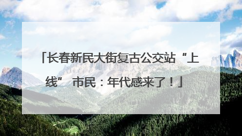 长春新民大街复古公交站“上线” 市民：年代感来了！