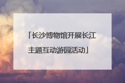 长沙博物馆开展长江主题互动游园活动
