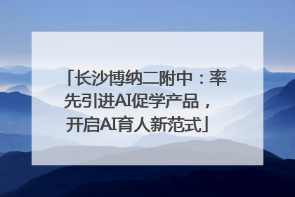 长沙博纳二附中：率先引进AI促学产品，开启AI育人新范式