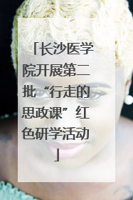 长沙医学院开展第二批“行走的思政课”红色研学活动