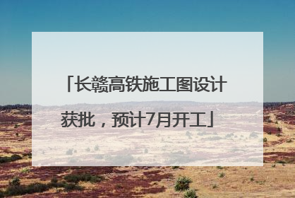 长赣高铁施工图设计获批，预计7月开工