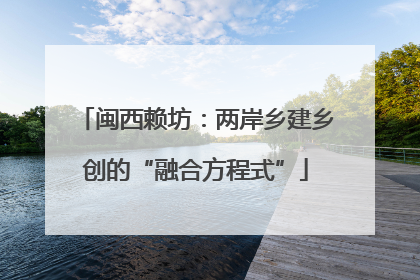 闽西赖坊：两岸乡建乡创的“融合方程式”