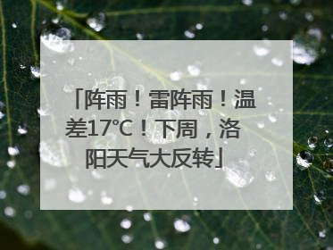 阵雨！雷阵雨！温差17℃！下周，洛阳天气大反转
