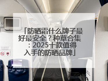 防晒霜什么牌子最好最安全？种草合集：2025十款值得入手的防晒品牌