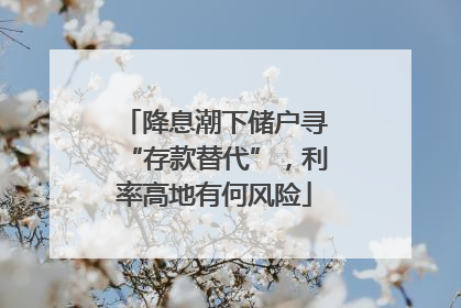 降息潮下储户寻“存款替代”，利率高地有何风险