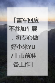 雷军回应不参加车展：将专心做好小米YU7上市前准备工作