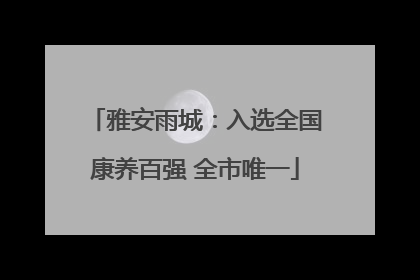 雅安雨城：入选全国康养百强 全市唯一