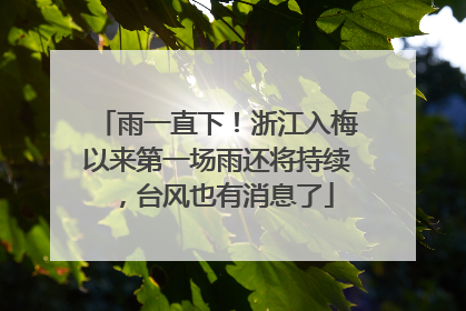 雨一直下！浙江入梅以来第一场雨还将持续，台风也有消息了