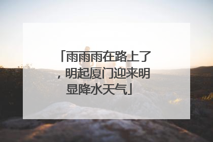 雨雨雨在路上了，明起厦门迎来明显降水天气