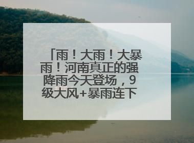 雨！大雨！大暴雨！河南真正的强降雨今天登场，9级大风+暴雨连下3天！