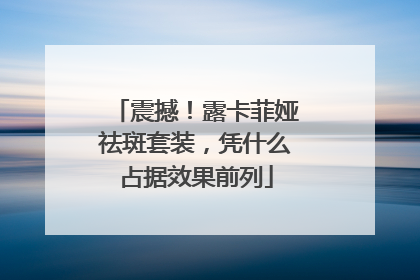 震撼！露卡菲娅祛斑套装，凭什么占据效果前列