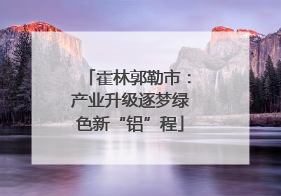 霍林郭勒市：产业升级逐梦绿色新“铝”程