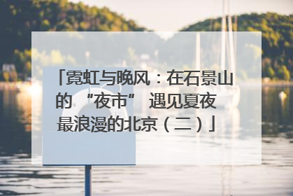 霓虹与晚风：在石景山的 “夜市” 遇见夏夜最浪漫的北京（二）