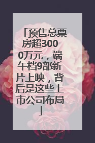 预售总票房超3000万元，端午档9部新片上映，背后是这些上市公司布局