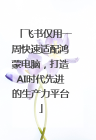 飞书仅用一周快速适配鸿蒙电脑，打造AI时代先进的生产力平台