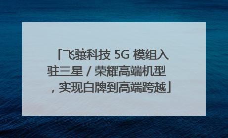 飞骧科技 5G 模组入驻三星 / 荣耀高端机型，实现白牌到高端跨越