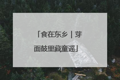 食在东乡｜芽面鼓里藏童谣