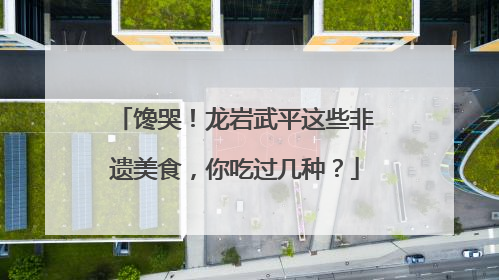 馋哭！龙岩武平这些非遗美食，你吃过几种？