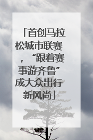首创马拉松城市联赛，“跟着赛事游齐鲁”成大众出行新风尚