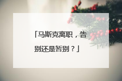 马斯克离职，告别还是暂别？