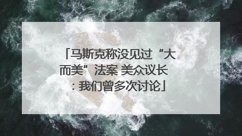 马斯克称没见过“大而美”法案 美众议长：我们曾多次讨论