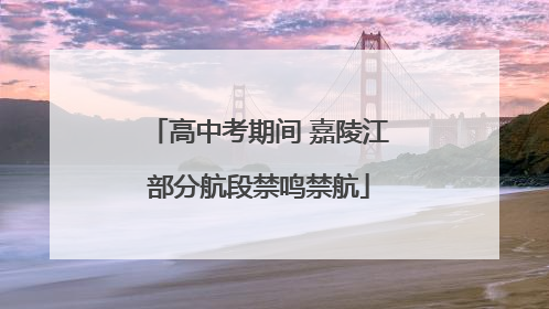 高中考期间 嘉陵江部分航段禁鸣禁航