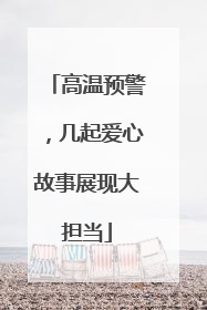 高温预警，几起爱心故事展现大担当