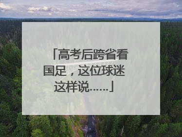 高考后跨省看国足，这位球迷这样说……