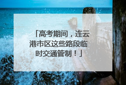 高考期间，连云港市区这些路段临时交通管制！