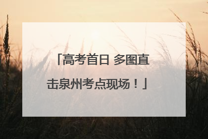 高考首日 多图直击泉州考点现场！