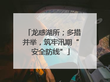 龙感湖所；多措并举，筑牢汛期“安全防线”