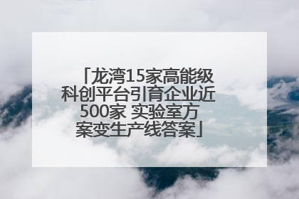 龙湾15家高能级科创平台引育企业近500家 实验室方案变生产线答案