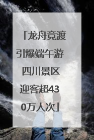 龙舟竞渡引爆端午游 四川景区迎客超430万人次