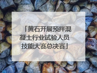 黄石开展预拌混凝土行业试验人员技能大赛总决赛