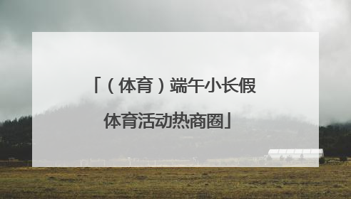 （体育）端午小长假 体育活动热商圈