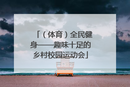 （体育）全民健身——趣味十足的乡村校园运动会