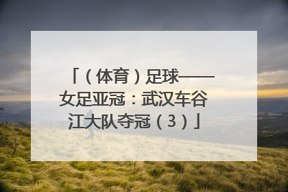 （体育）足球——女足亚冠：武汉车谷江大队夺冠（3）