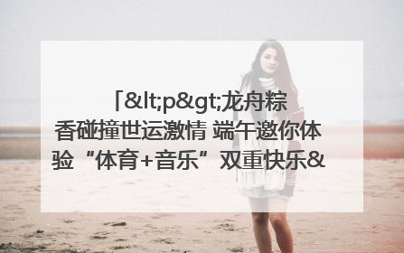 <p>龙舟粽香碰撞世运激情 端午邀你体验“体育+音乐”双重快乐</p><p>——成都世运会“跟着赛事去旅行”武侯站即将启幕</p>