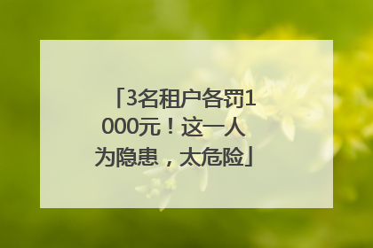 3名租户各罚1000元！这一人为隐患，太危险
